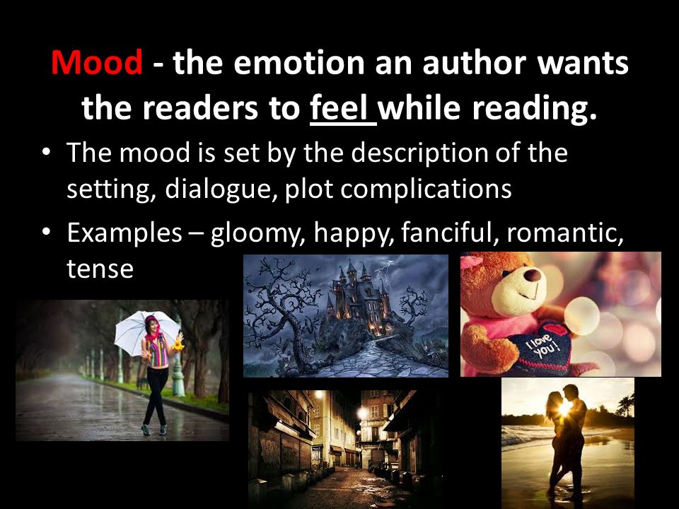 Mood - the emotion an author wants the readers to feel while reading.