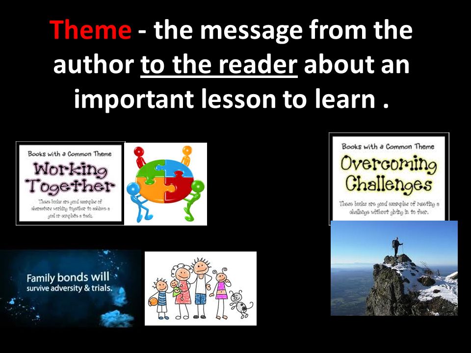 Theme - the message from the author to the reader about an important lesson to learn .