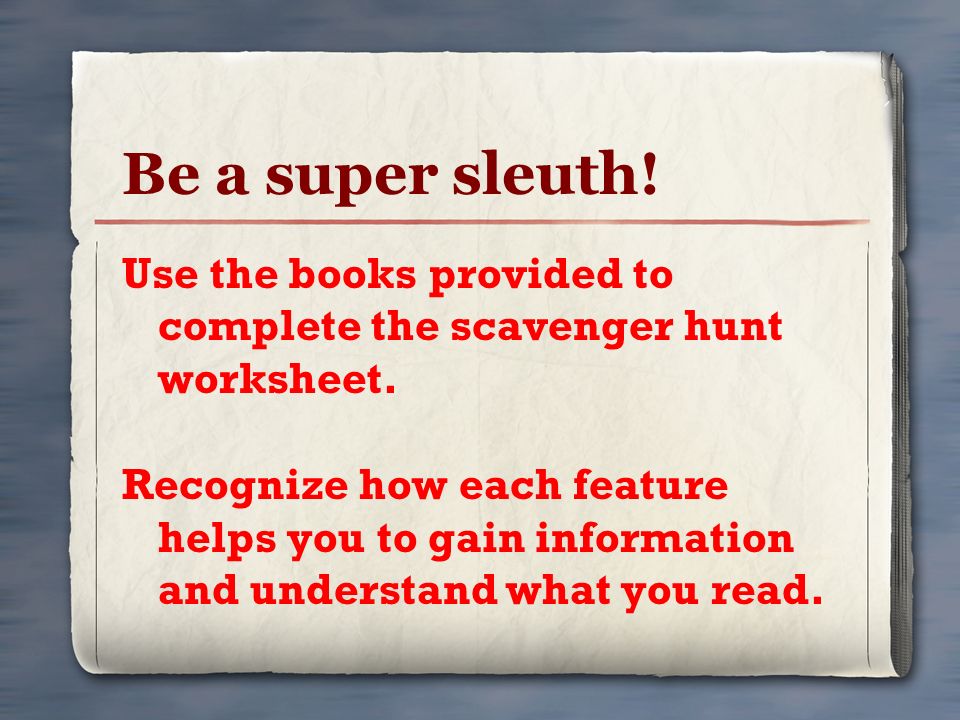 Be a super sleuth! Use the books provided to complete the scavenger hunt worksheet.