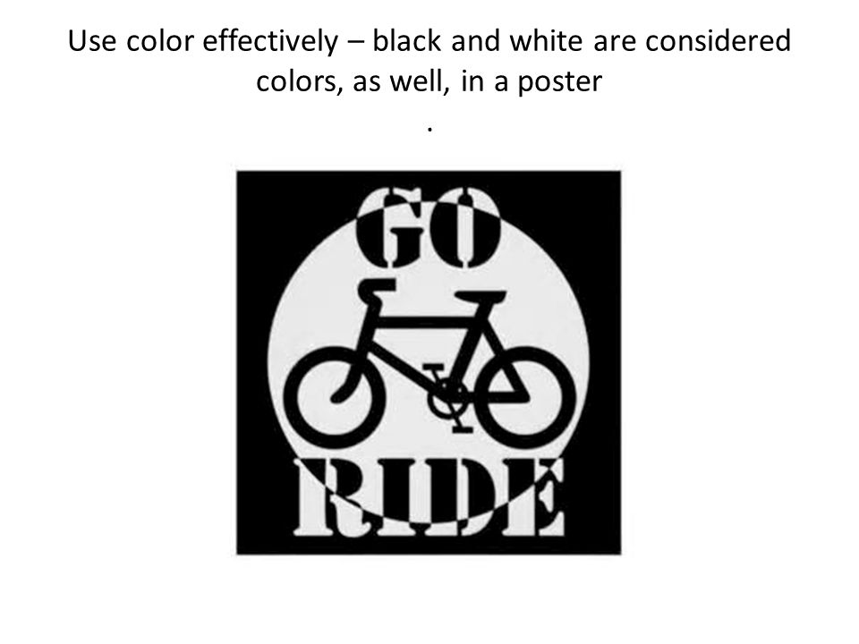 Use color effectively – black and white are considered colors, as well, in a poster .