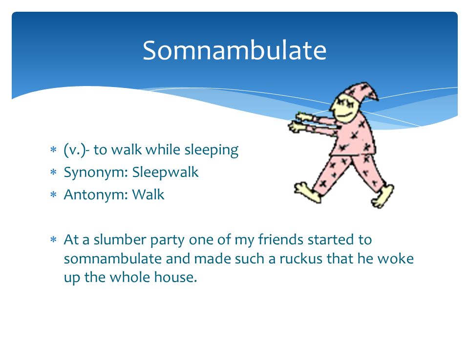 Somnambulate (v.)- to walk while sleeping Synonym: Sleepwalk