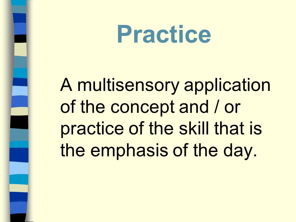 Practice A multisensory application of the concept and / or practice of the skill that is the emphasis of the day.