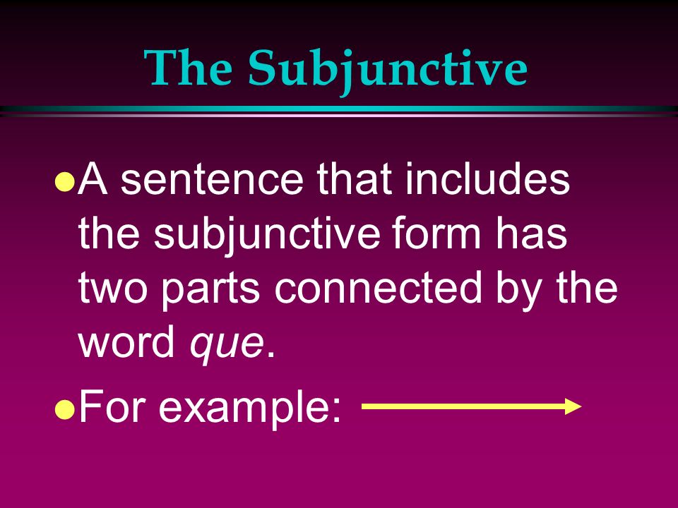 The Subjunctive A sentence that includes the subjunctive form has two parts connected by the word que.