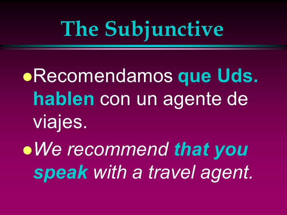 The Subjunctive Recomendamos que Uds. hablen con un agente de viajes.