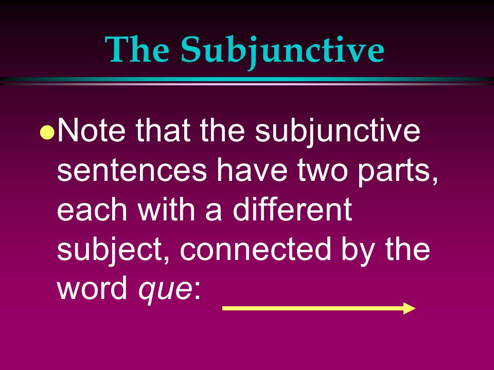 The Subjunctive Note that the subjunctive sentences have two parts, each with a different subject, connected by the word que: