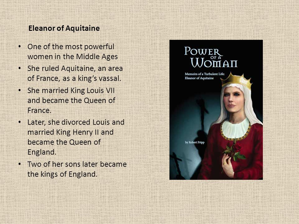 Eleanor of Aquitaine One of the most powerful women in the Middle Ages. She ruled Aquitaine, an area of France, as a king’s vassal.