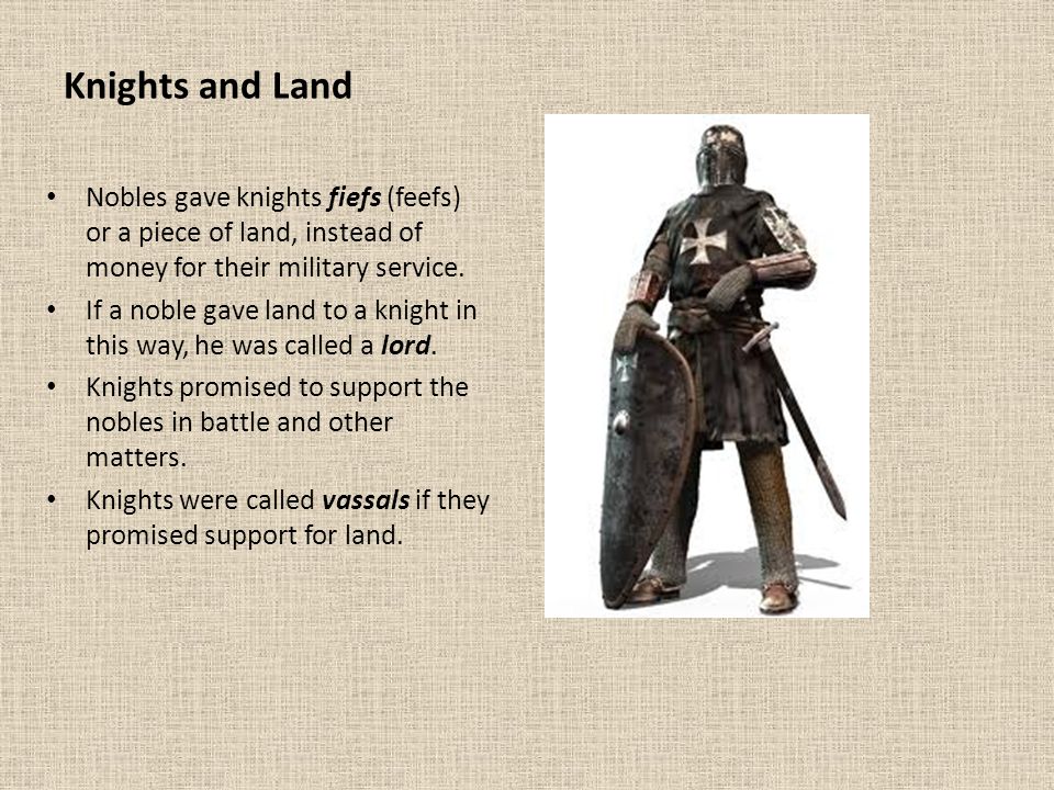 Knights and Land Nobles gave knights fiefs (feefs) or a piece of land, instead of money for their military service.