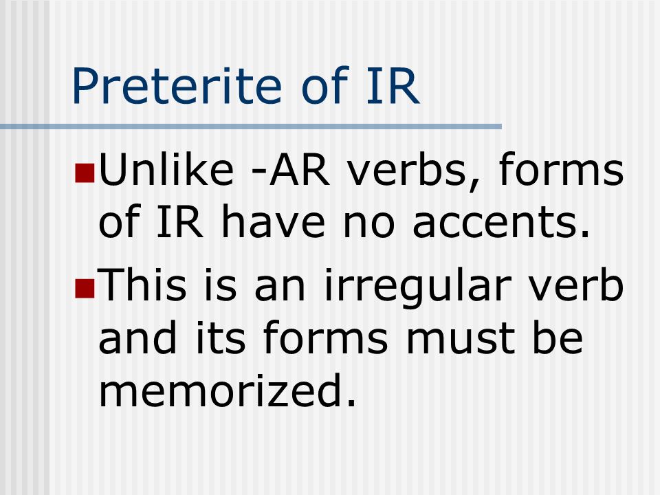 Preterite of IR Unlike -AR verbs, forms of IR have no accents.