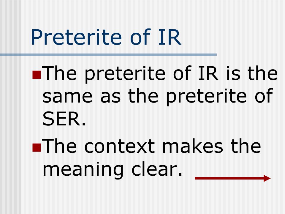 Preterite of IR The preterite of IR is the same as the preterite of SER.