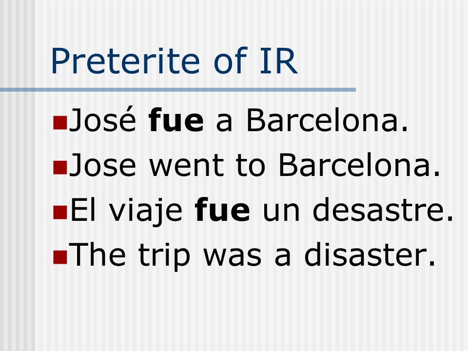 Preterite of IR José fue a Barcelona. Jose went to Barcelona.