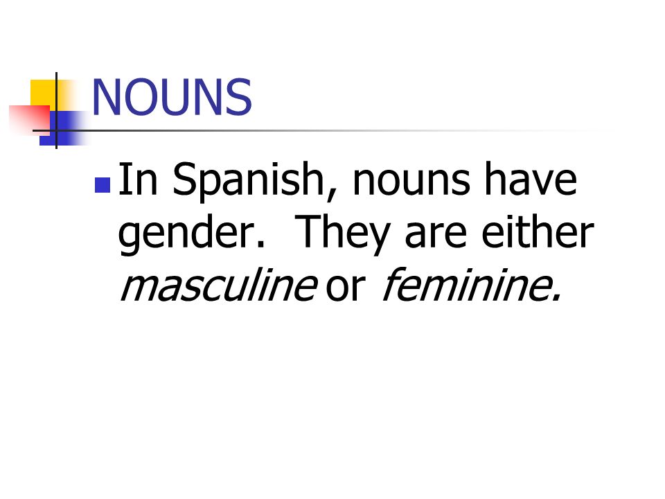 NOUNS In Spanish, nouns have gender. They are either masculine or feminine.