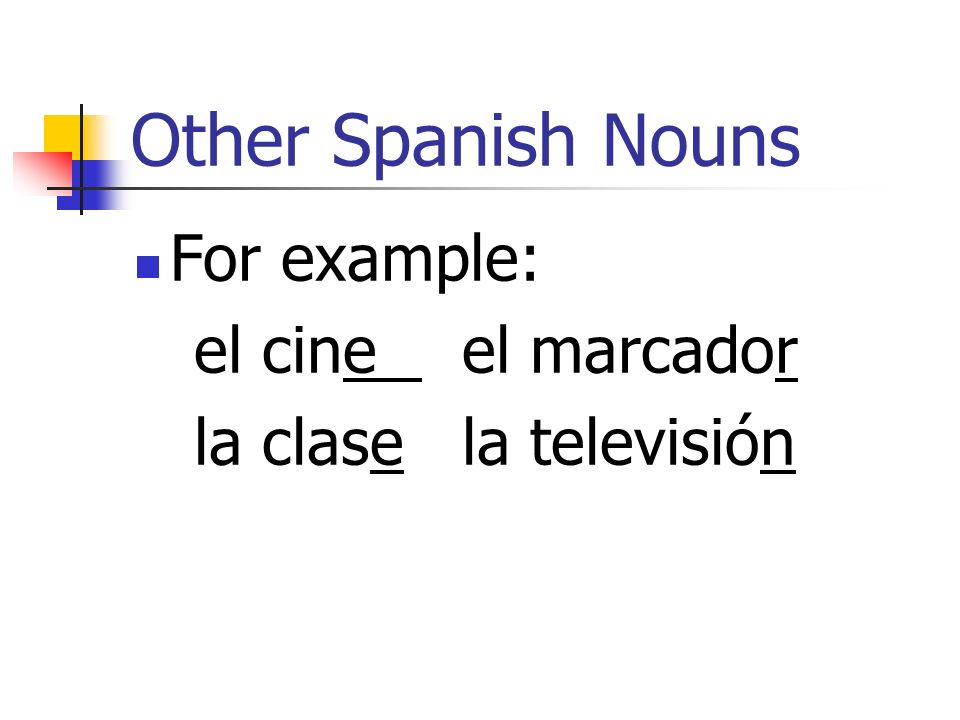 Other Spanish Nouns For example: el cine el marcador
