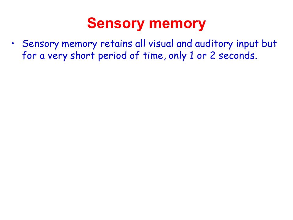 Sensory memory Sensory memory retains all visual and auditory input but for a very short period of time, only 1 or 2 seconds.