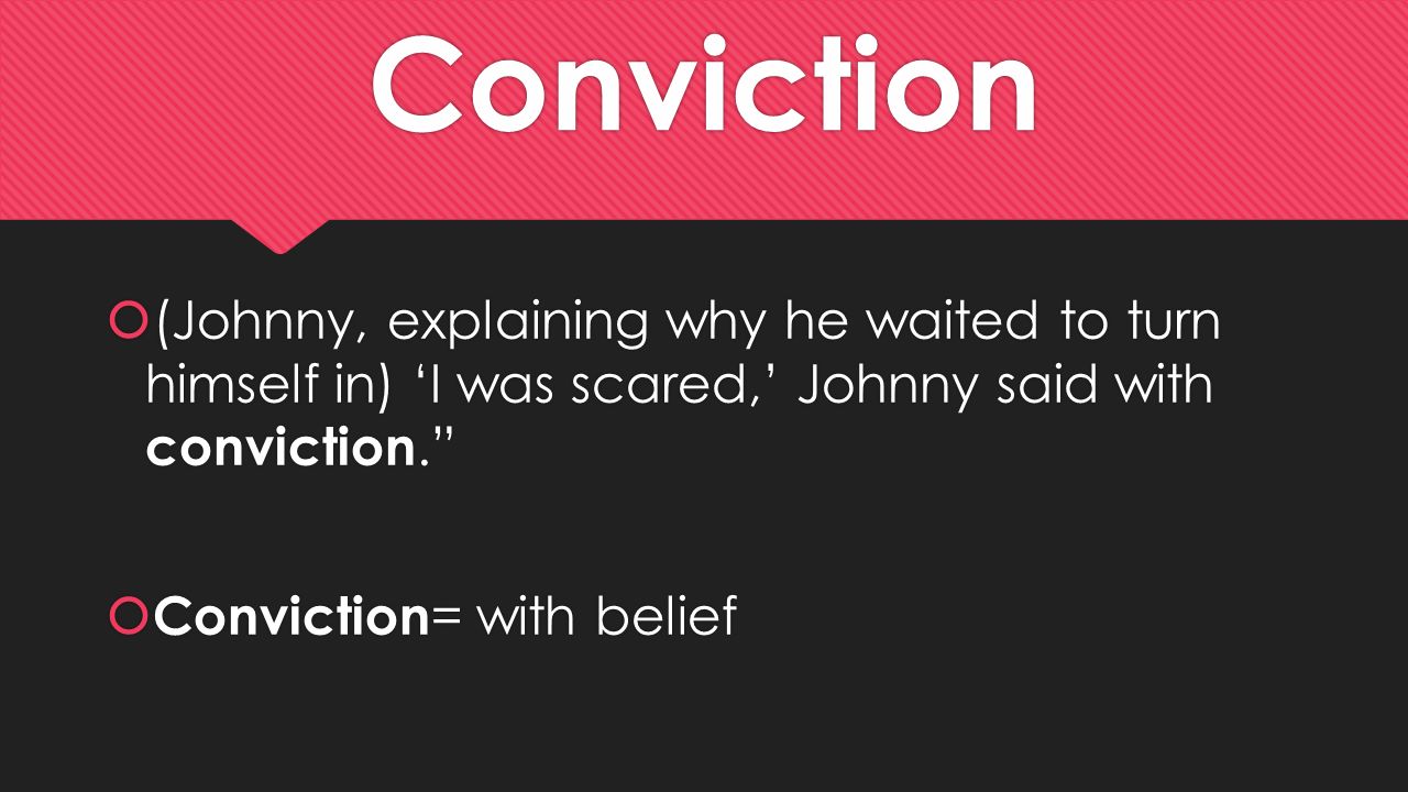 Conviction (Johnny, explaining why he waited to turn himself in) ‘I was scared,’ Johnny said with conviction.