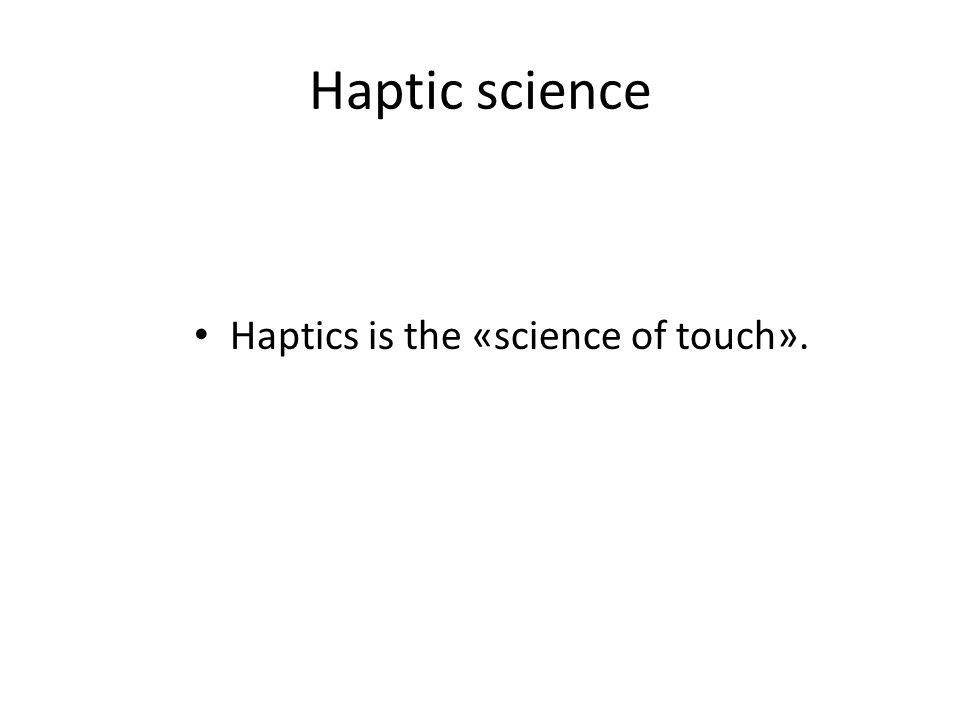 Haptic science Haptics is the «science of touch».