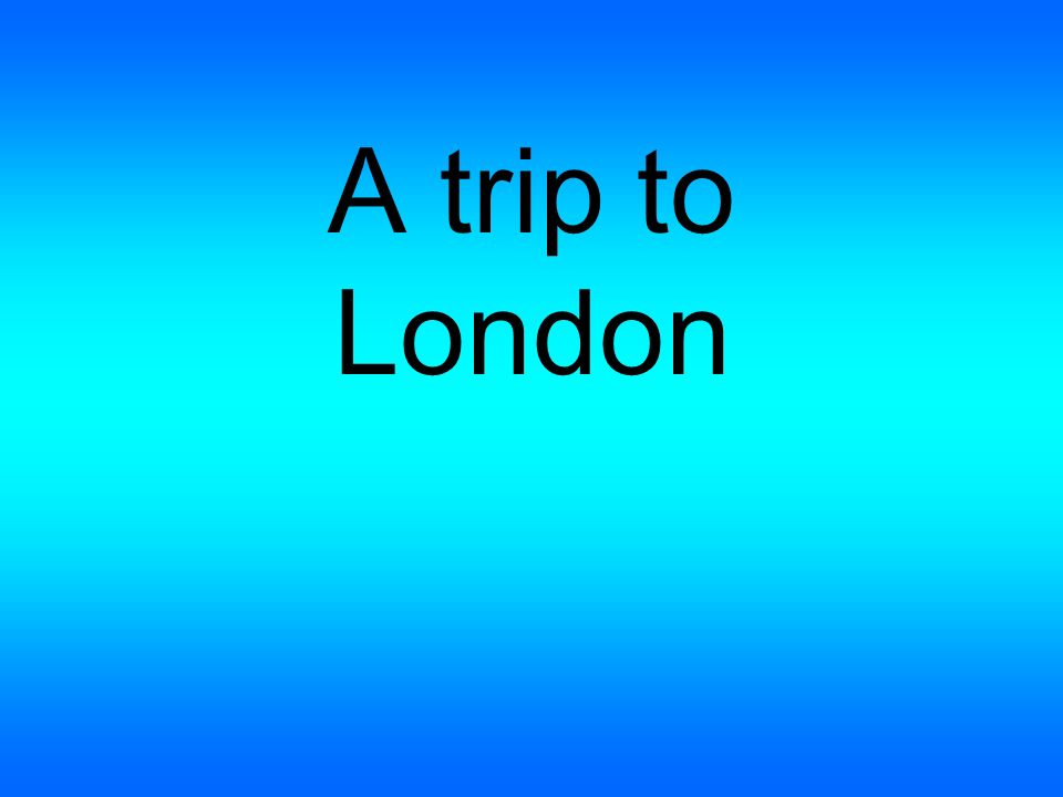 A trip to london. Trip to London.
