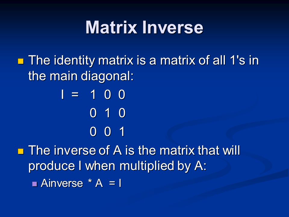 Matrix Inverse The identity matrix is a matrix of all 1 s in the main diagonal: I =