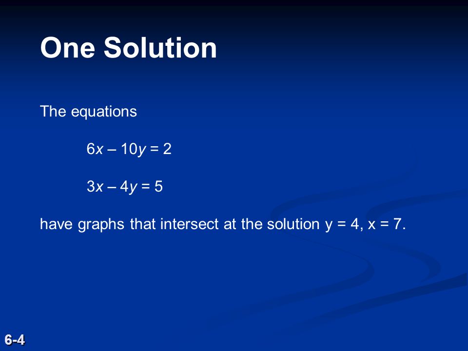 One Solution The equations 6x – 10y = 2 3x – 4y = 5