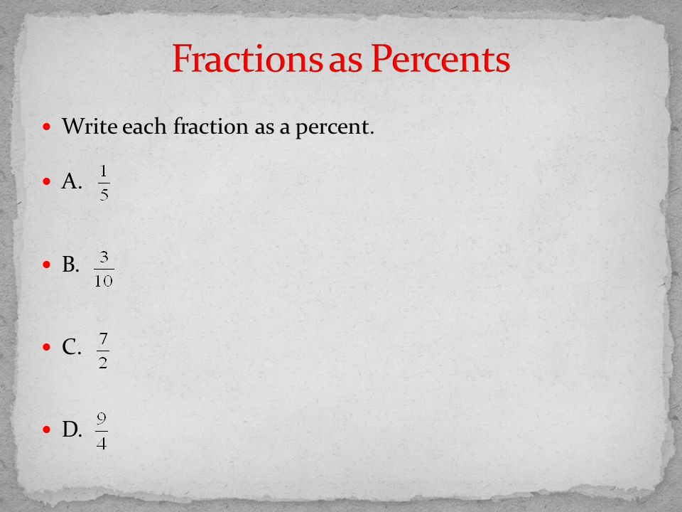 Fractions as Percents Write each fraction as a percent. A. B. C. D.