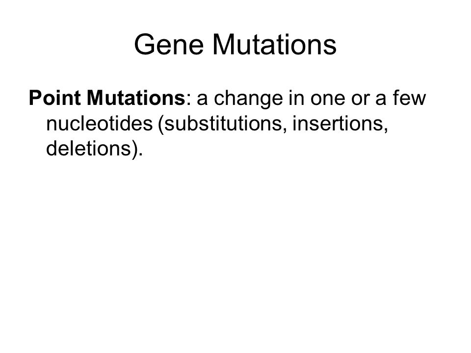 Gene Mutations Point Mutations: a change in one or a few nucleotides (substitutions, insertions, deletions).