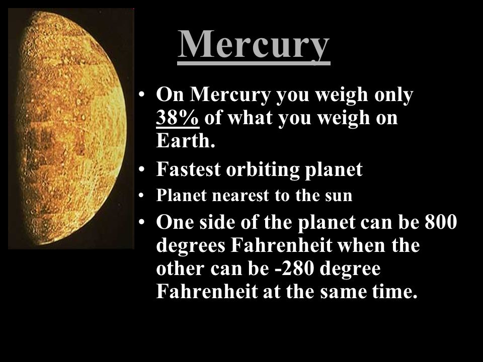 Mercury On Mercury you weigh only 38% of what you weigh on Earth.