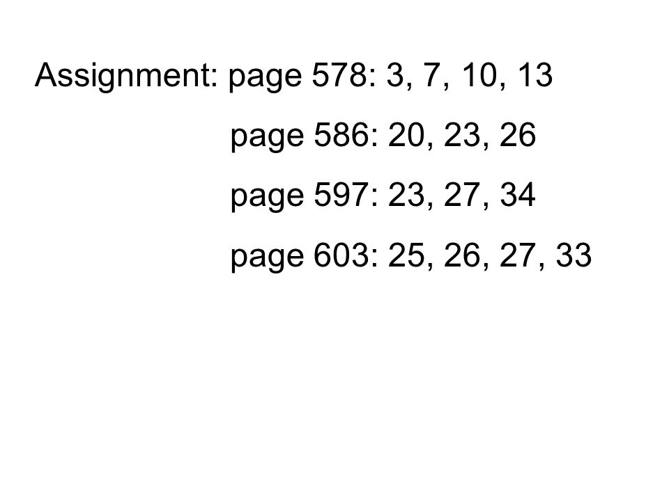Assignment: page 578: 3, 7, 10, 13 page 586: 20, 23, 26.