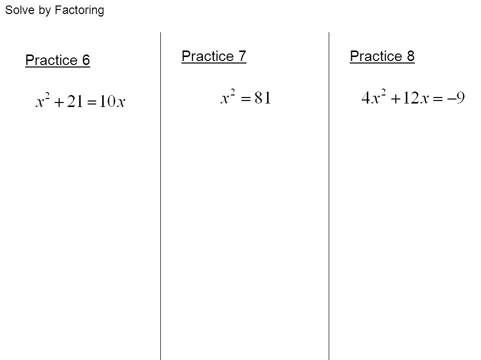 Solve by Factoring Practice 7 Practice 8 Practice 6