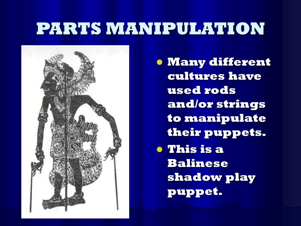 PARTS MANIPULATION Many different cultures have used rods and/or strings to manipulate their puppets.