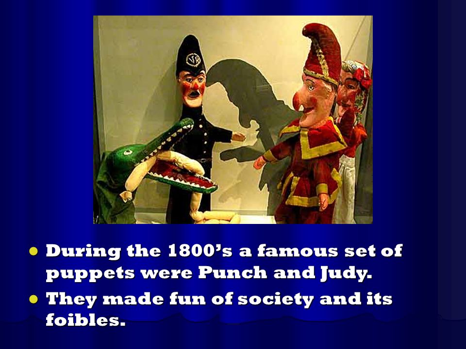 During the 1800’s a famous set of puppets were Punch and Judy.