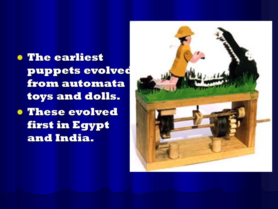 The earliest puppets evolved from automata toys and dolls.