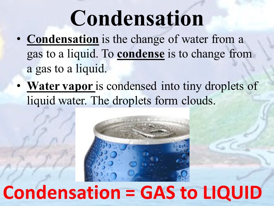 Condensation Condensation = GAS to LIQUID