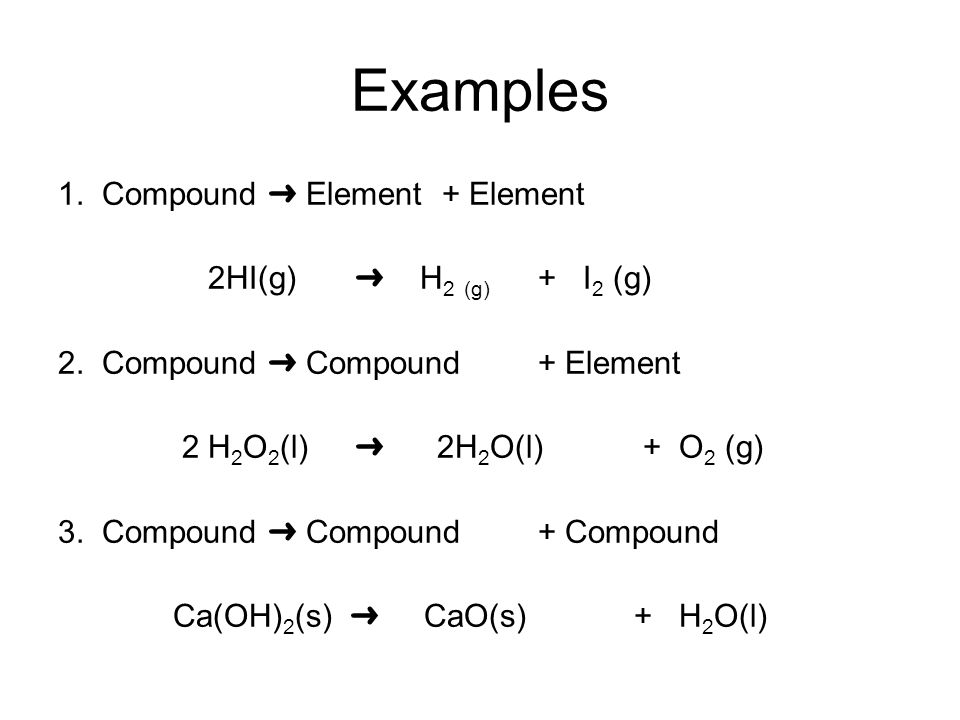 Examples 1. Compound ➜ Element + Element 2HI(g) ➜ H2 (g) + I2 (g)