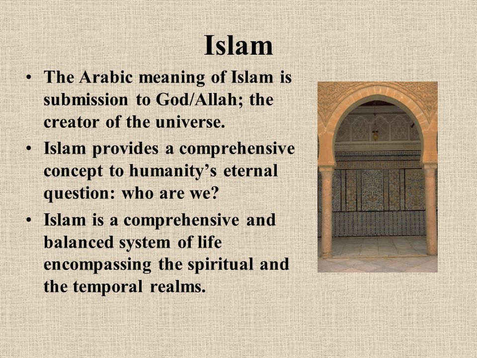 Islam The Arabic meaning of Islam is submission to God/Allah; the creator of the universe.