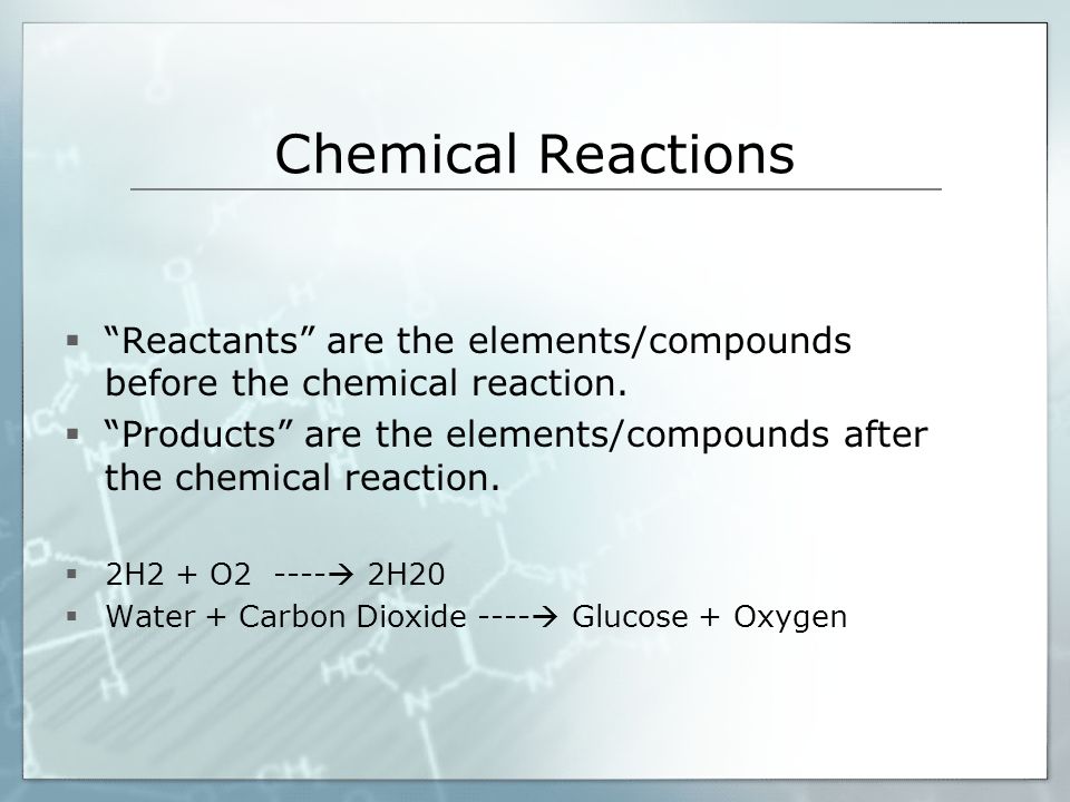 Chemical Reactions Reactants are the elements/compounds before the chemical reaction.