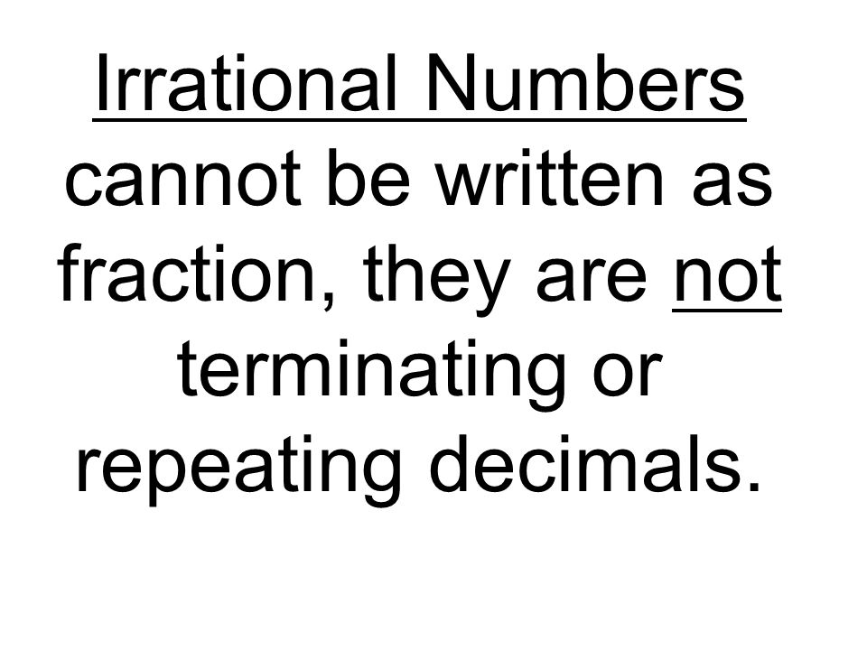 Irrational Numbers cannot be written as fraction, they are not terminating or repeating decimals.