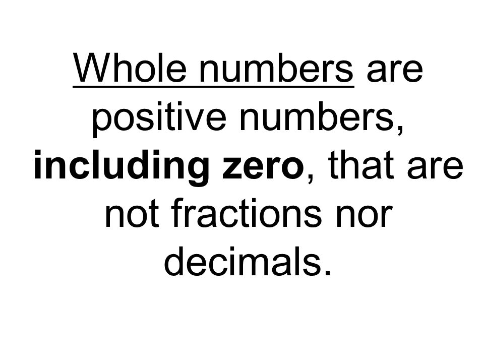 Whole numbers are positive numbers, including zero, that are not fractions nor decimals.