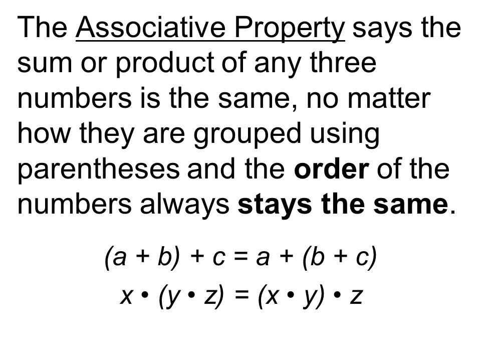 The Associative Property says the sum or product of any three numbers is the same, no matter how they are grouped using parentheses and the order of the numbers always stays the same.