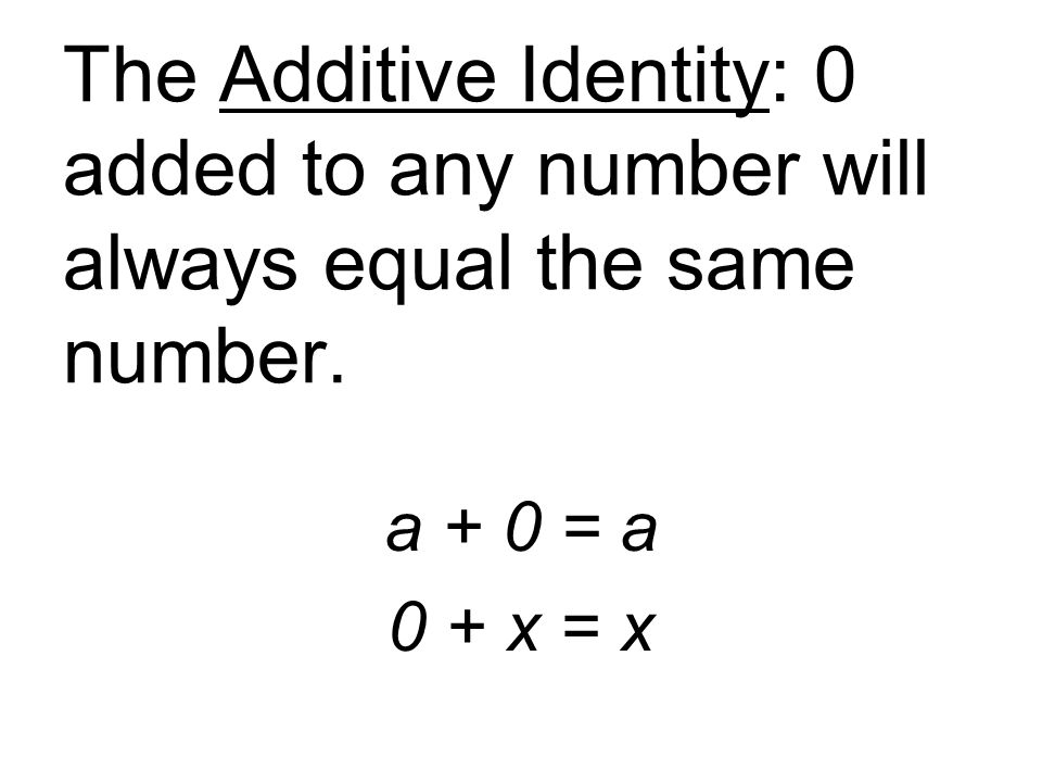 The Additive Identity: 0 added to any number will always equal the same number.