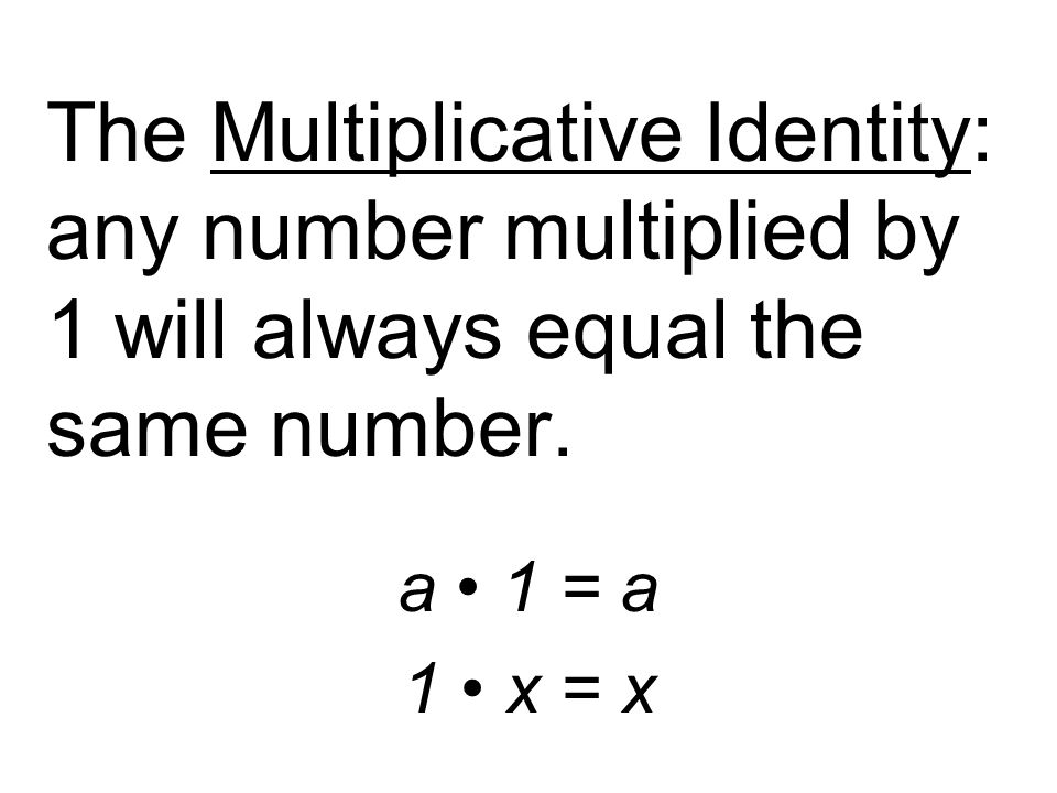 The Multiplicative Identity: any number multiplied by 1 will always equal the same number.
