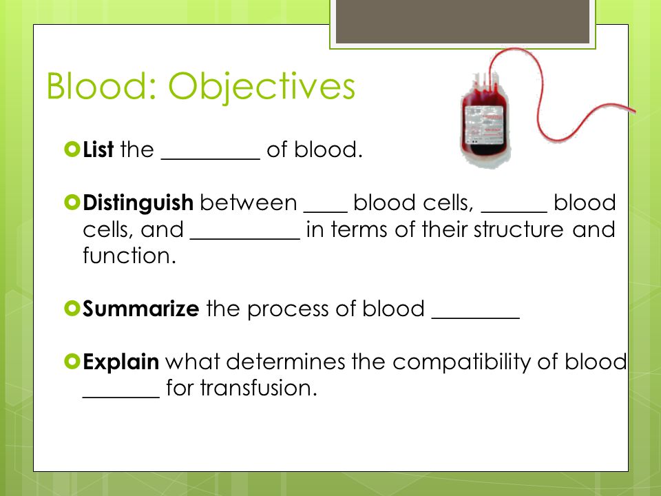 Blood: Objectives List the _________ of blood.