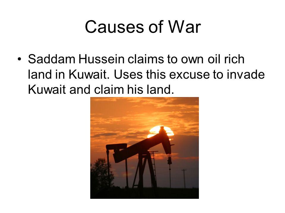 Causes of War Saddam Hussein claims to own oil rich land in Kuwait.