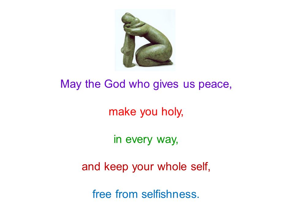 May the God who gives us peace, make you holy, in every way,