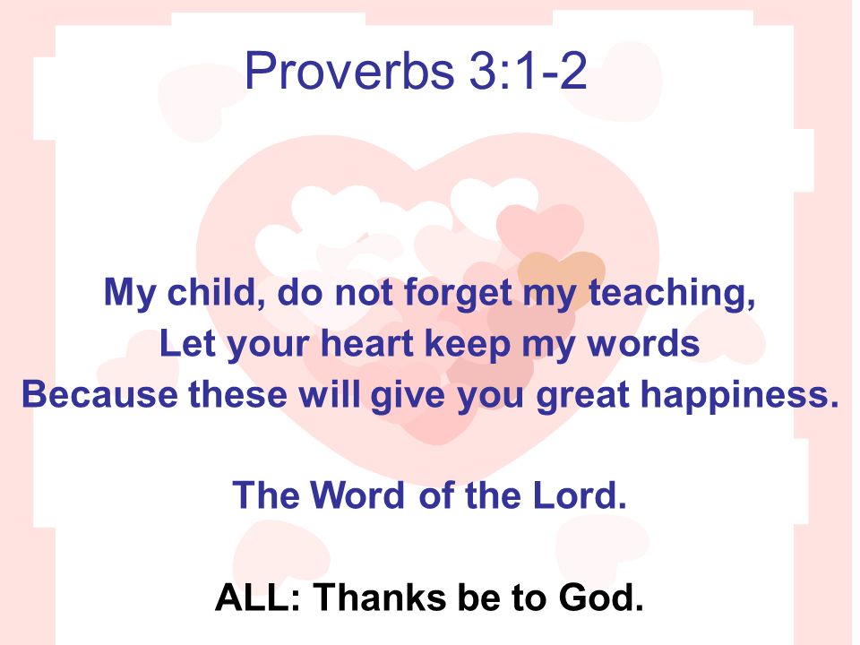 Proverbs 3:1-2 My child, do not forget my teaching,