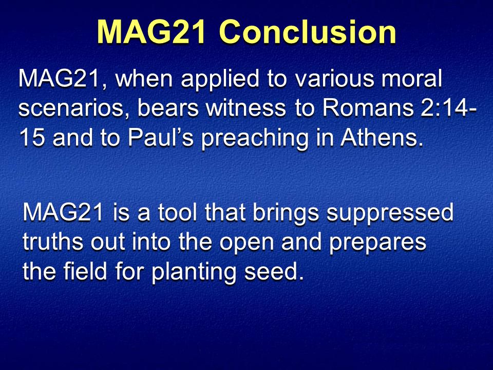 MAG21 Conclusion MAG21, when applied to various moral scenarios, bears witness to Romans 2:14-15 and to Paul’s preaching in Athens.