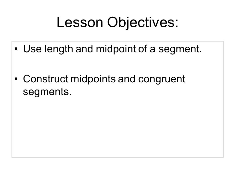 Lesson Objectives: Use length and midpoint of a segment.