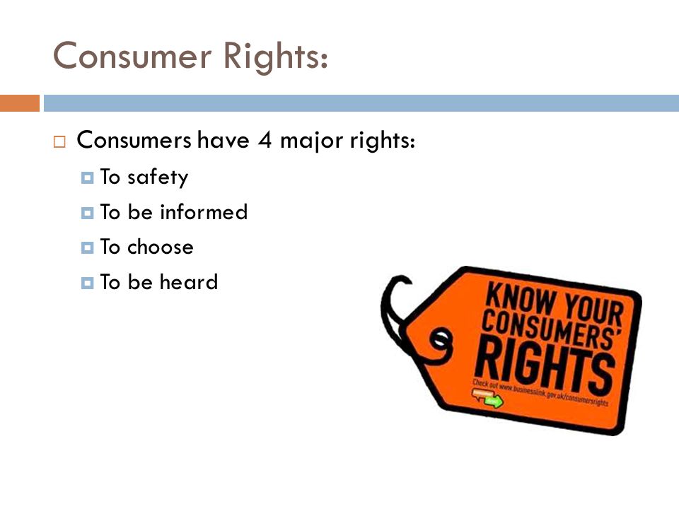 Consumer Rights: Consumers have 4 major rights: To safety