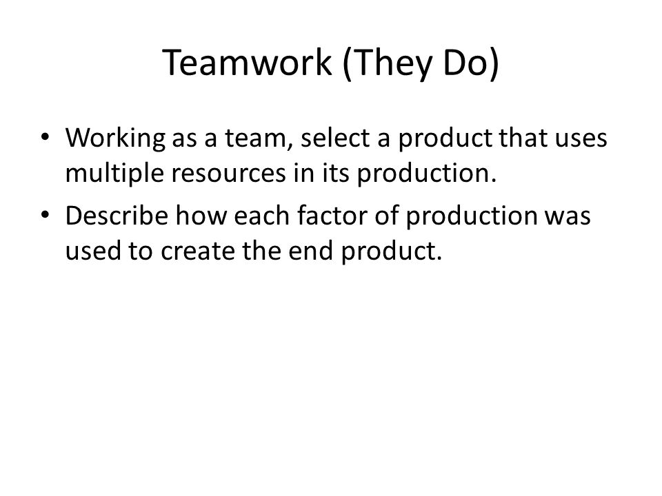 Teamwork (They Do) Working as a team, select a product that uses multiple resources in its production.