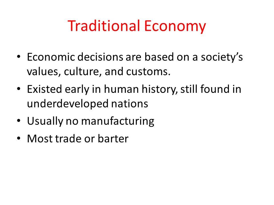 Traditional Economy Economic decisions are based on a society’s values, culture, and customs.
