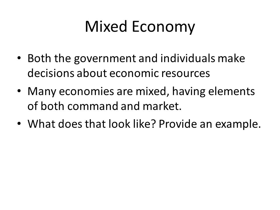 Mixed Economy Both the government and individuals make decisions about economic resources.