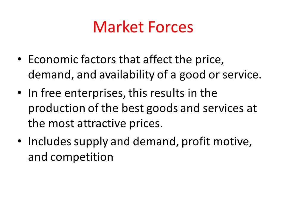 Market Forces Economic factors that affect the price, demand, and availability of a good or service.